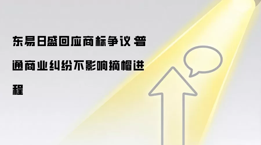 东易日盛回应商标争议:普通商业纠纷不影响摘帽进程