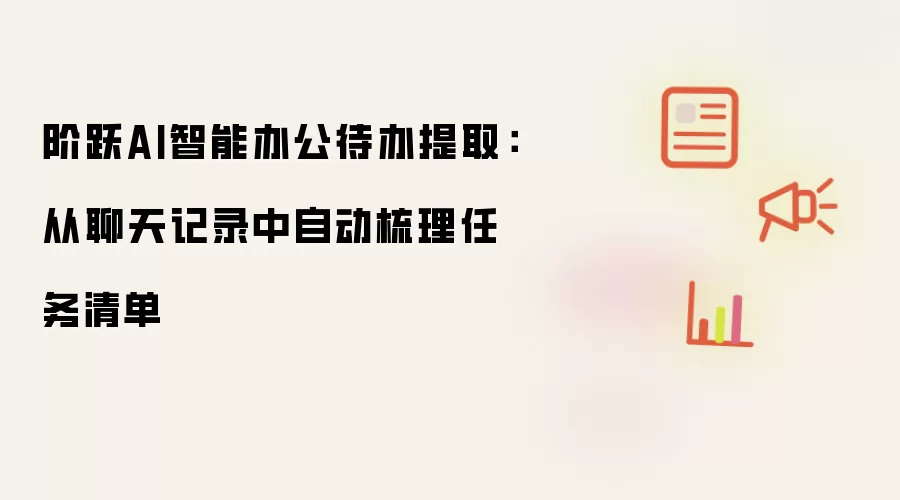 阶跃AI智能办公待办提取:从聊天记录中自动梳理任务清单