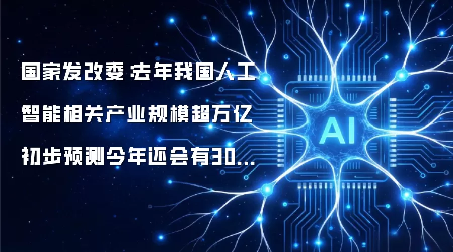 国家发改委:去年我国人工智能相关产业规模超万亿 初步预测今年还会有30%以上增速