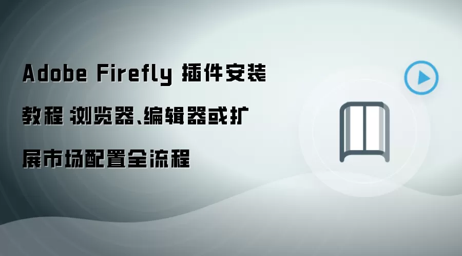 Adobe Firefly 插件安装教程:浏览器、编辑器或扩展市场配置全流程