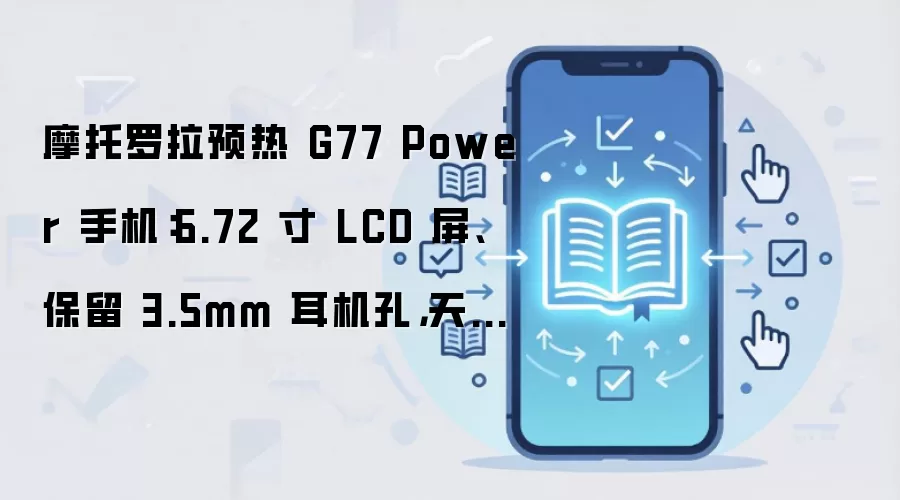 摩托罗拉预热 G77 Power 手机：6.72 寸 LCD 屏、保留 3.5mm 耳机孔，天玑 6400 芯片