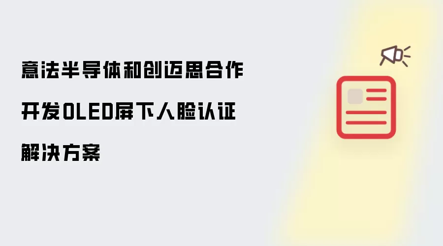 意法半导体和创迈思合作开发OLED屏下人脸认证解决方案