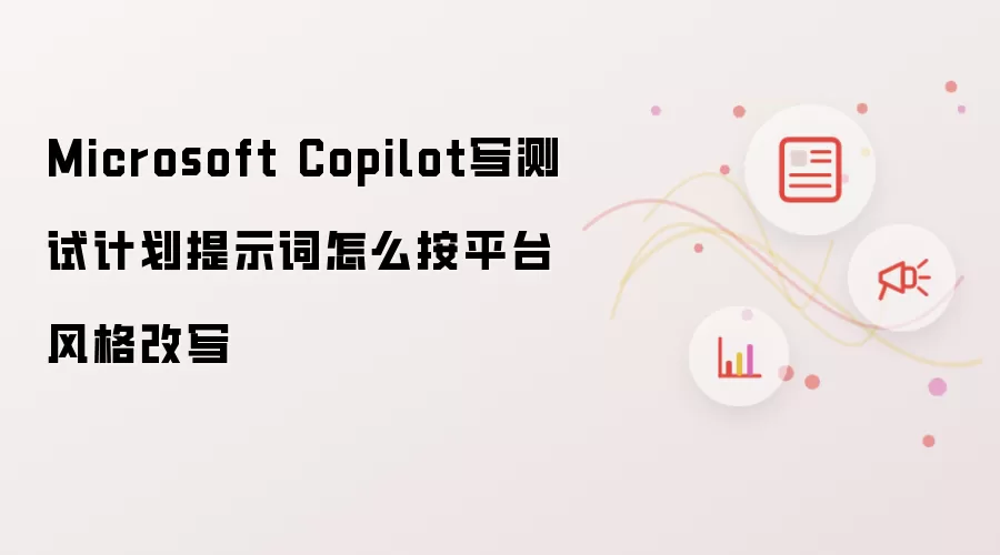 Microsoft Copilot写测试计划提示词怎么按平台风格改写