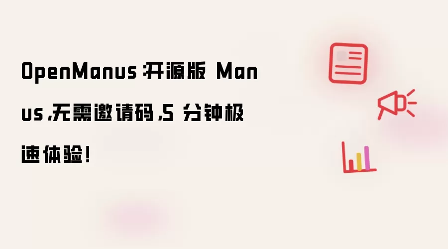 OpenManus:开源版 Manus,无需邀请码,5 分钟极速体验!