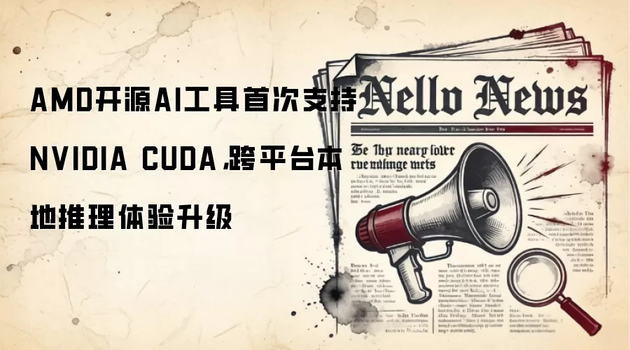 AMD开源AI工具首次支持NVIDIA CUDA,跨平台本地推理体验升级