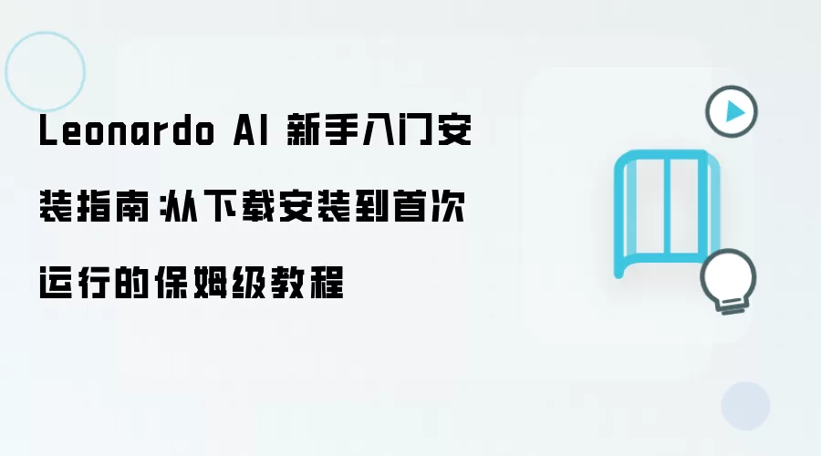 Leonardo AI 新手入门安装指南:从下载安装到首次运行的保姆级教程