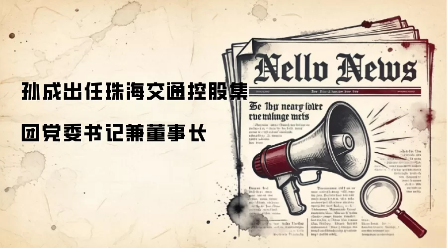 孙成出任珠海交通控股集团党委书记兼董事长