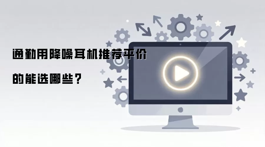通勤用降噪耳机推荐平价的能选哪些?