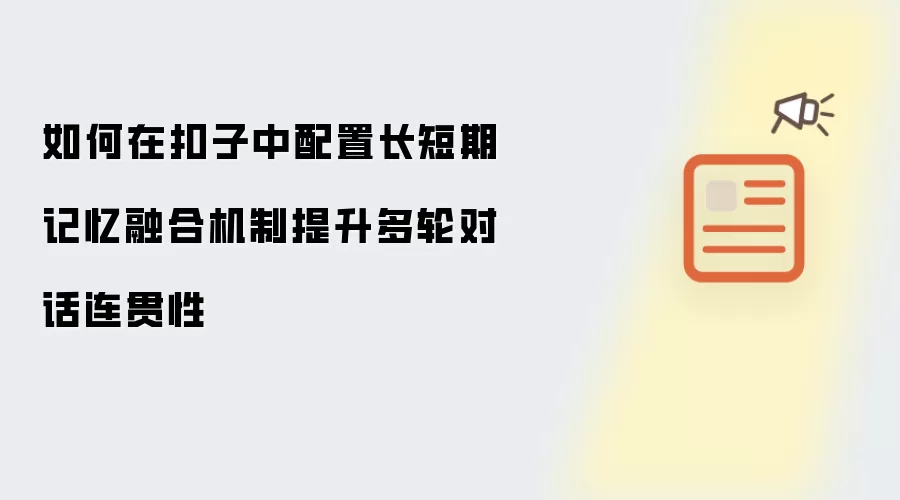 如何在扣子中配置长短期记忆融合机制提升多轮对话连贯性