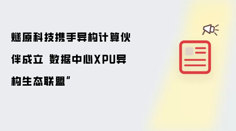 燧原科技携手异构计算伙伴成立“数据中心XPU异构生态联盟”