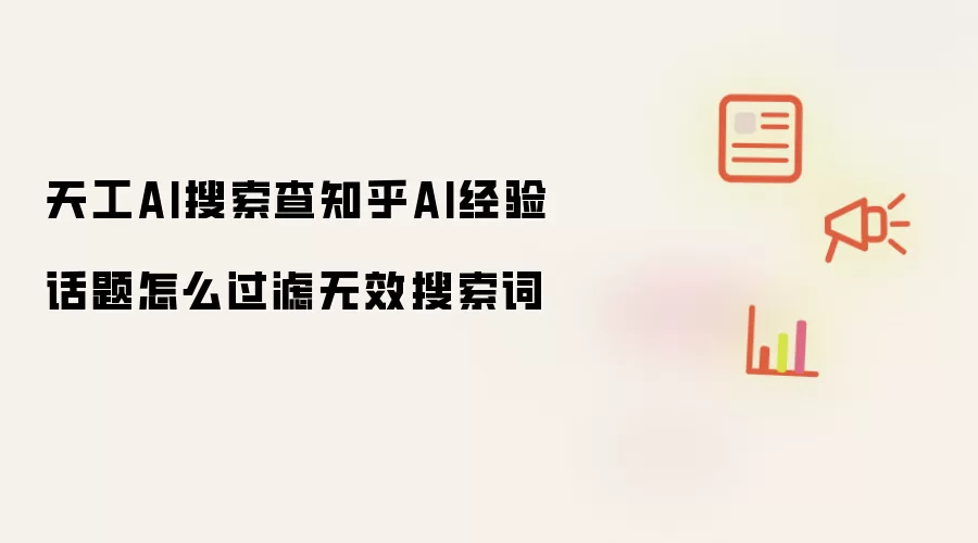 天工AI搜索查知乎AI经验话题怎么过滤无效搜索词