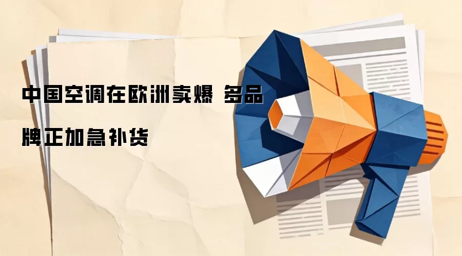 中国空调在欧洲卖爆 多品牌正加急补货