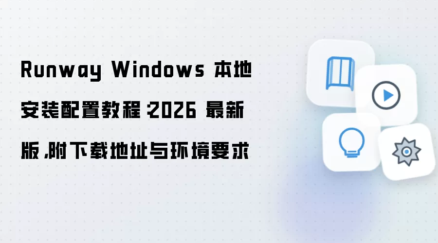 Runway Windows 本地安装配置教程:2026 最新版,附下载地址与环境要求