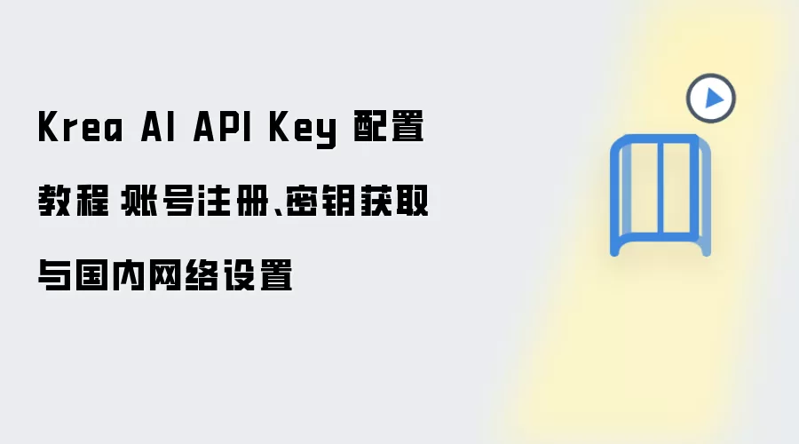 Krea AI API Key 配置教程:账号注册、密钥获取与国内网络设置