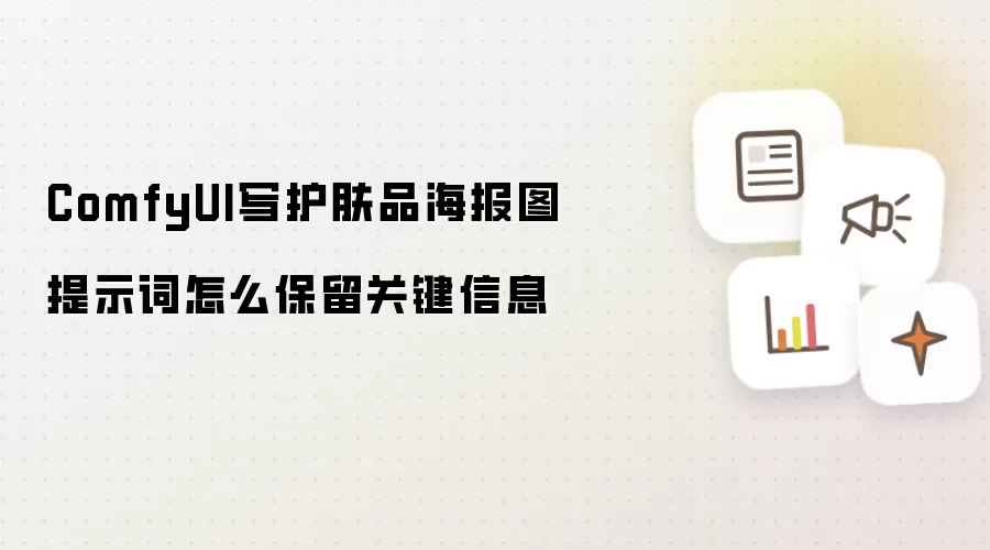 ComfyUI写护肤品海报图提示词怎么保留关键信息