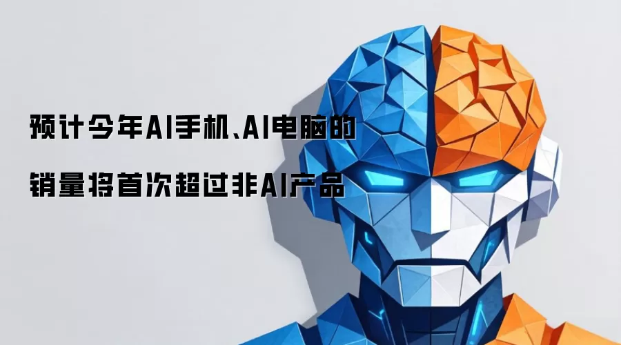 预计今年AI手机、AI电脑的销量将首次超过非AI产品