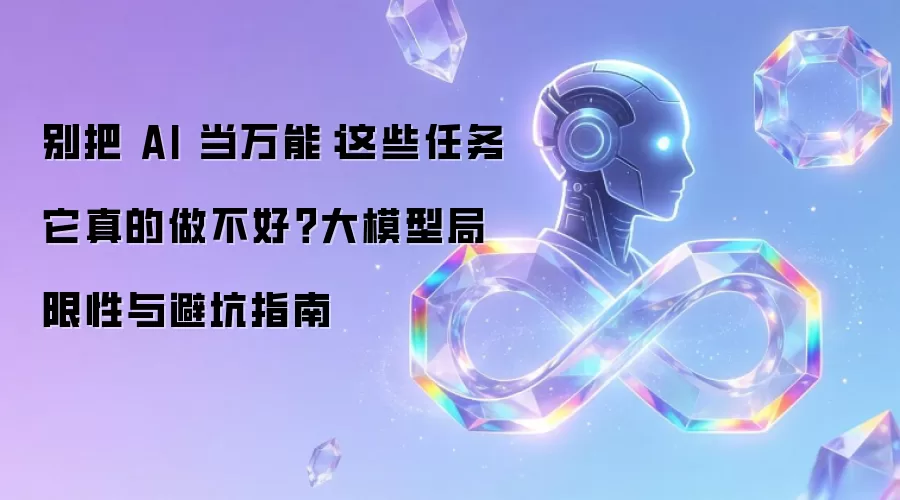 别把 AI 当万能:这些任务它真的做不好?大模型局限性与避坑指南
