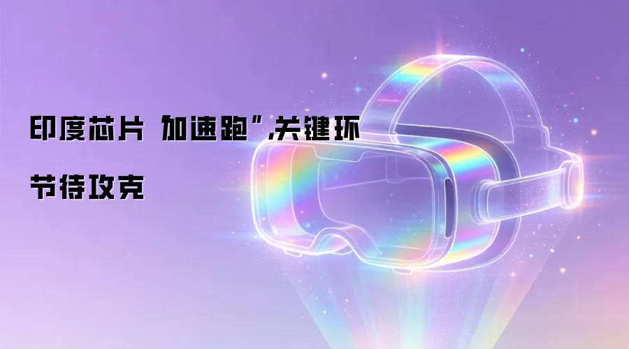 印度芯片“加速跑”,关键环节待攻克