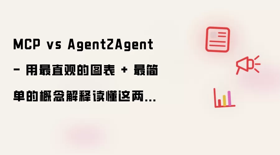 MCP vs Agent2Agent - 用最直观的图表 + 最简单的概念解释读懂这两个重要的智能体协议