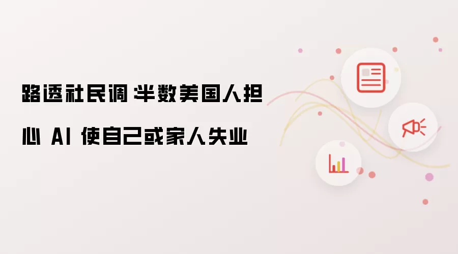 路透社民调:半数美国人担心 AI 使自己或家人失业