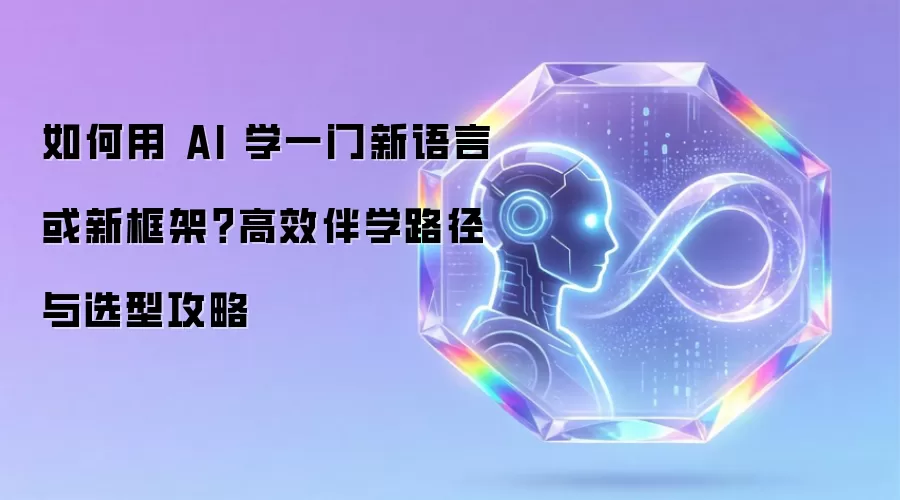 如何用 AI 学一门新语言或新框架?高效伴学路径与选型攻略