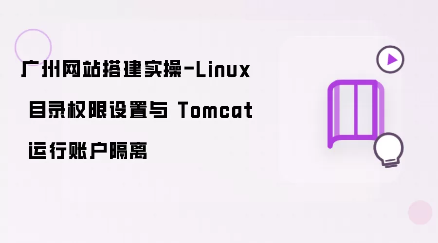 广州网站搭建实操-Linux 目录权限设置与 Tomcat 运行账户隔离