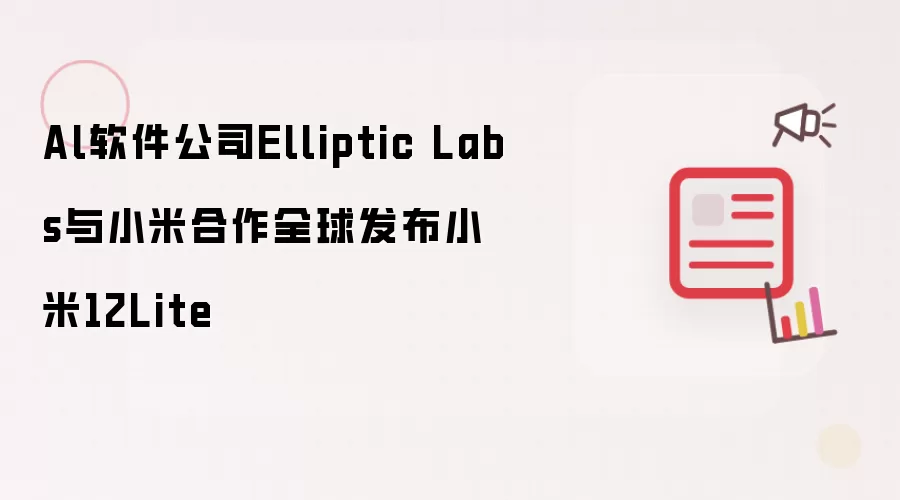 Al软件公司Elliptic Labs与小米合作全球发布小米12Lite