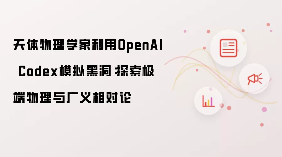 天体物理学家利用OpenAI Codex模拟黑洞:探索极端物理与广义相对论