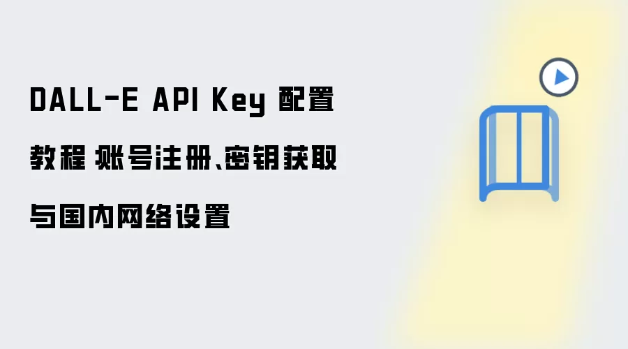 DALL-E API Key 配置教程:账号注册、密钥获取与国内网络设置