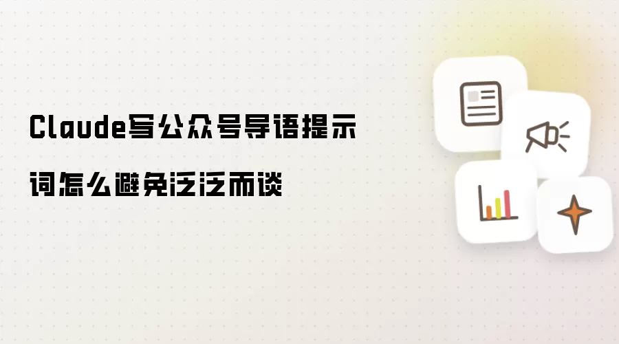Claude写公众号导语提示词怎么避免泛泛而谈