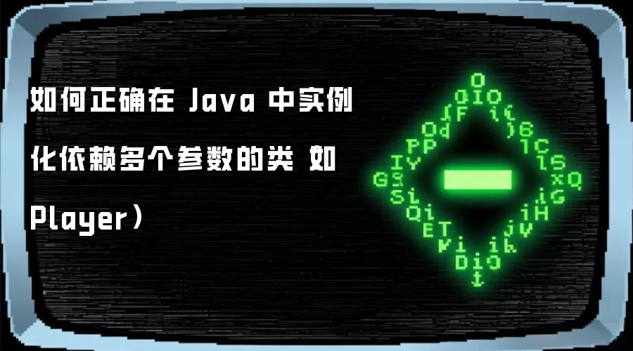 如何正确在Ja va中实例化依赖多个参数的类(如Player)
