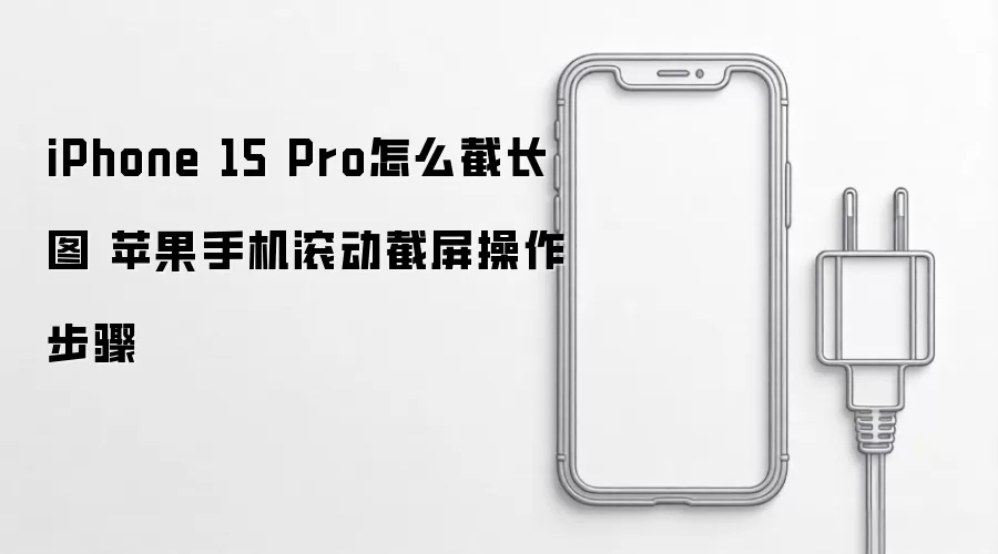 iPhone 15 Pro怎么截长图 苹果手机滚动截屏操作步骤