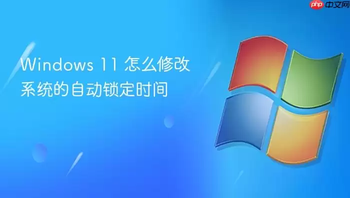 Windows 11 怎么修改系统的自动锁定时间