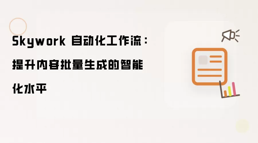 Skywork 自动化工作流：提升内容批量生成的智能化水平