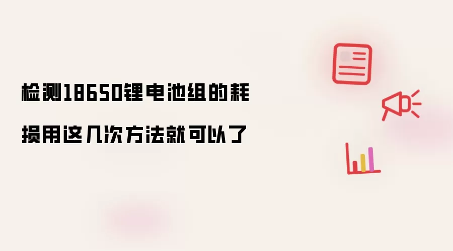 检测18650锂电池组的耗损用这几次方法就可以了
