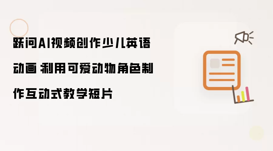 跃问AI视频创作少儿英语动画:利用可爱动物角色制作互动式教学短片