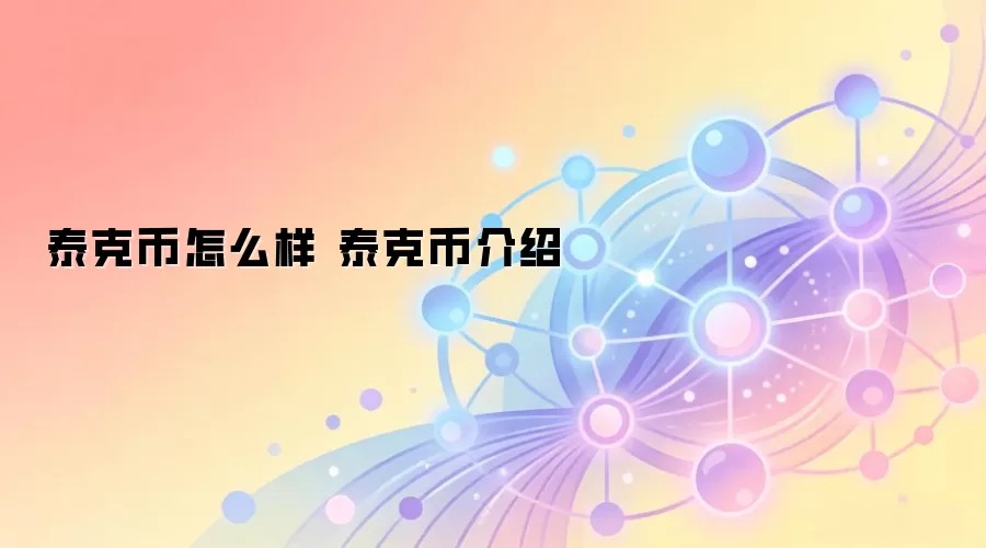 泰克币怎么样 泰克币介绍 泰克币投资前景