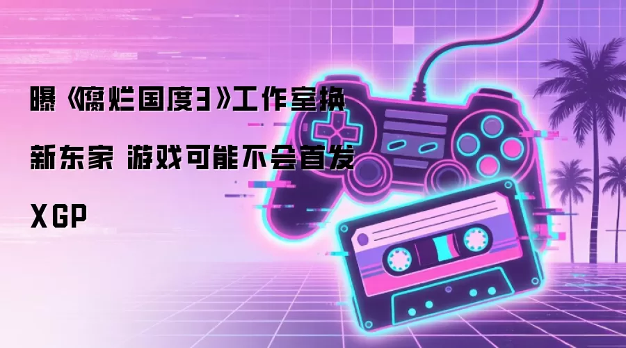 曝《腐烂国度3》工作室换新东家 游戏可能不会首发XGP