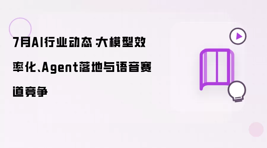 7月AI行业动态:大模型效率化、Agent落地与语音赛道竞争
