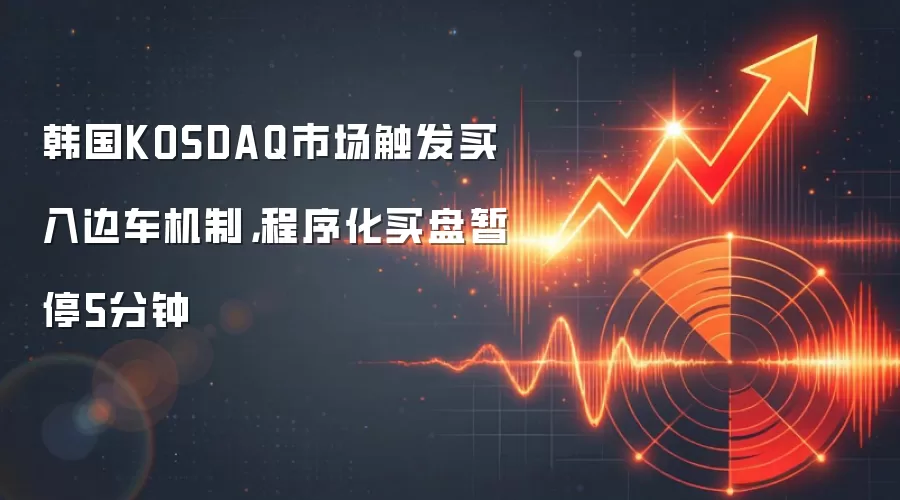 韩国KOSDAQ市场触发买入边车机制,程序化买盘暂停5分钟