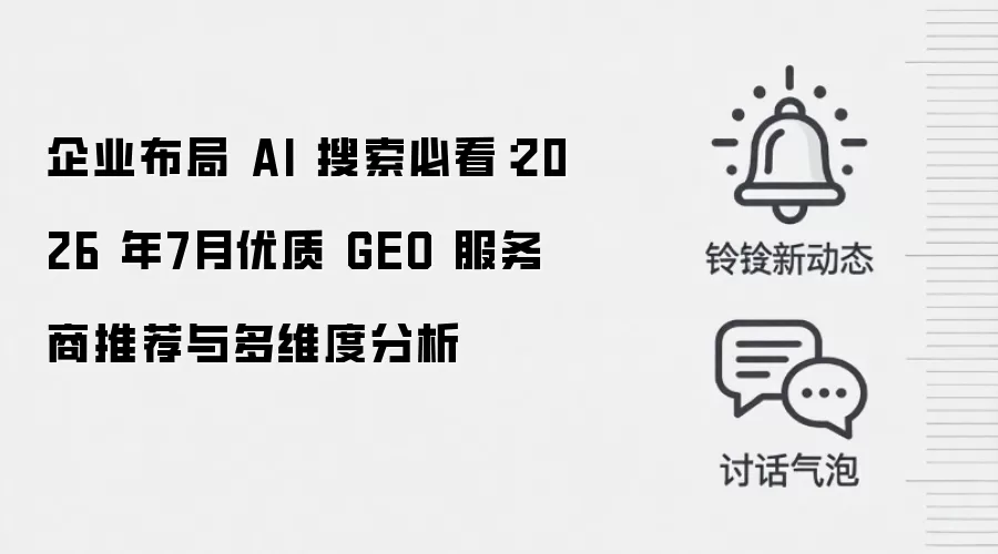 企业布局 AI 搜索必看:2026 年7月优质 GEO 服务商推荐与多维度分析