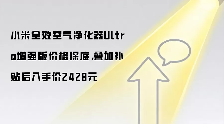 小米全效空气净化器Ultra增强版价格探底，叠加补贴后入手价2428元