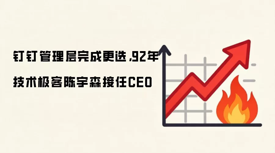 钉钉管理层完成更迭,92年技术极客陈宇森接任CEO