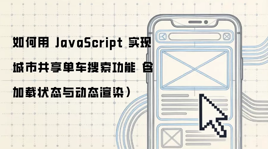 如何用 JavaScript 实现城市共享单车搜索功能(含加载状态与动态渲染)