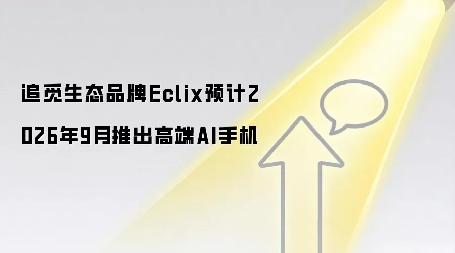 追觅生态品牌Eclix预计2026年9月推出高端AI手机