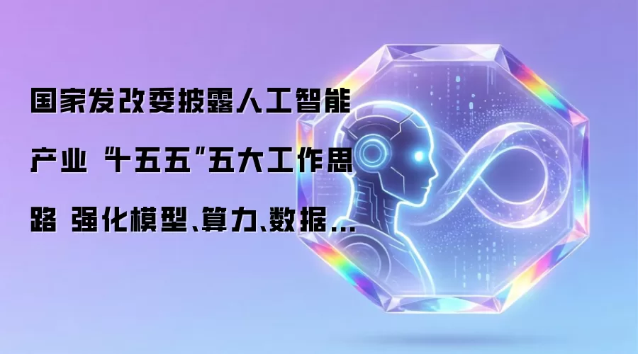 国家发改委披露人工智能产业“十五五”五大工作思路 强化模型、算力、数据等关键技术攻关