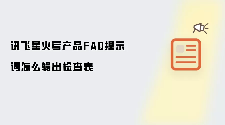 讯飞星火写产品FAQ提示词怎么输出检查表