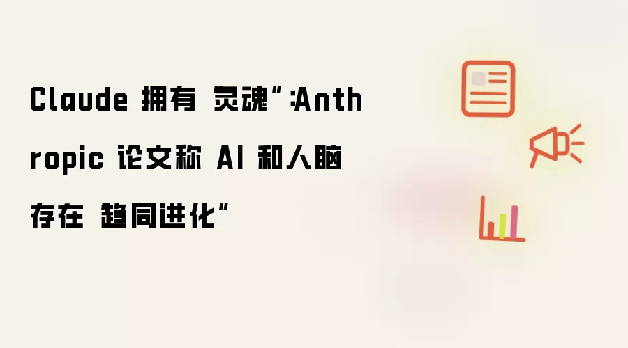 Claude 拥有“灵魂”:Anthropic 论文称 AI 和人脑存在“趋同进化”