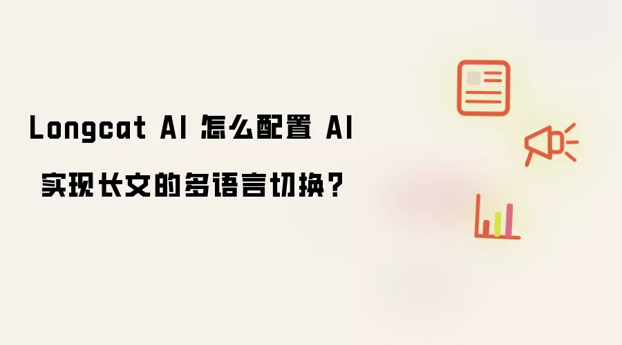 Longcat AI 怎么配置 AI 实现长文的多语言切换?