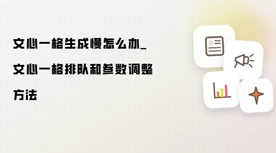文心一格生成慢怎么办_文心一格排队和参数调整方法